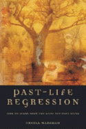 Past-Life Regression: How to Learn from the Lives You Have Lived