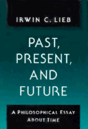 Past Present and Future: A Philosophical Essay about Time - Lieb, Irwin C