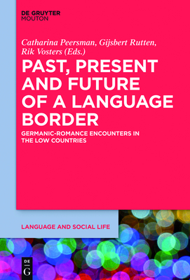 Past, Present and Future of a Language Border: Germanic-Romance Encounters in the Low Countries - Peersman, Catharina (Editor), and Rutten, Gijsbert (Editor), and Vosters, Rik (Editor)