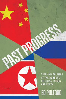 Past Progress: Time and Politics at the Borders of China, Russia, and Korea - Pulford, Ed