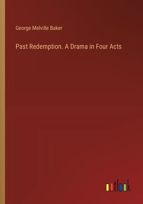 Past Redemption. A Drama in Four Acts - Baker, George Melville