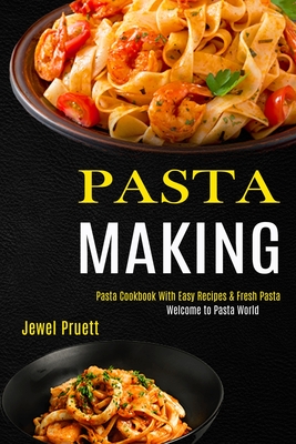 Pasta Making: Welcome to Pasta World (Pasta Cookbook With Easy Recipes & Fresh Pasta) - Pruett, Jewel