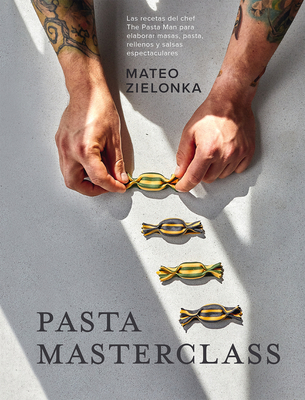 Pasta Masterclass: Las Recetas del Chef the Pasta Man Para Elaborar Masas, Pasta, Rellenos Y Salsas Espectaculares - Zielonka, Mateo