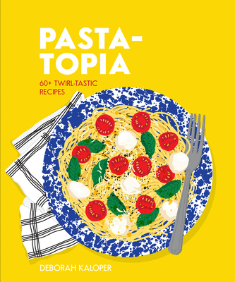 Pasta-topia: 60+ twirl-tastic recipes - Kaloper, Deborah