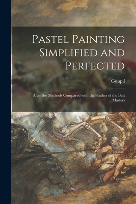 Pastel Painting Simplified and Perfected: After the Methods Compared With the Studies of the Best Masters - Goupil (Fre de ric-Auguste-Antoine), 1 (Creator)