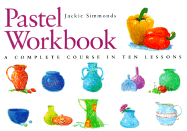 Pastel Workbook: A Complete Course in Ten Lessons a Complete Course in Ten Lessons - Simmonds, Jackie
