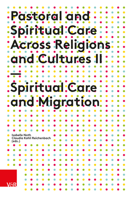 Pastoral and Spiritual Care Across Religions and Cultures II: Spiritual Care and Migration - Noth, Isabelle (Contributions by), and Kohli Reichenbach, Claudia (Contributions by), and Cooper-White, Pamela (Contributions...