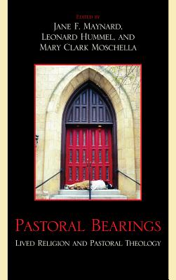 Pastoral Bearings: Lived Religion and Pastoral Theology - Maynard, Jane F (Editor), and Hummel, Leonard (Editor), and Moschella, Mary Clark (Editor)