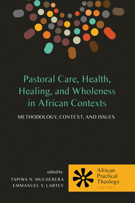 Pastoral Care, Health, Healing, and Wholeness in African Contexts - Mucherera, Tapiwa N (Editor), and Lartey, Emmanuel Y (Editor)