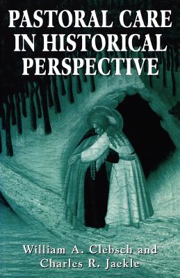 Pastoral Care in Historical Perspective - Clebsch, William A (Editor), and Jaekle, Charles R (Editor)