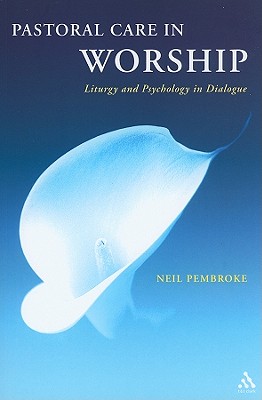 Pastoral Care in Worship: Liturgy and Psychology in Dialogue - Pembroke, Neil