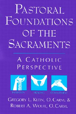 Pastoral Foundations of the Sacraments: A Catholic Perspective - Klein, Gregory L, and Wolfe, Robert A
