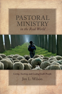 Pastoral Ministry in the Real World: Loving, Teaching, and Leading God's People - Wilson, Jim L