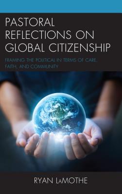 Pastoral Reflections on Global Citizenship: Framing the Political in Terms of Care, Faith, and Community - LaMothe, Ryan