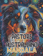 Pastore Australiano Mandala: Con mandala che variano da semplici a complessi, "Armonia del Pastore Australiano" offre un'esperienza gratificante per tutti i livelli di abilit? artistica. Ogni pennellata ? un'opportunit? per esprimere se stessi,100 pagine