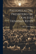 Pastorelas Del Presbtero Dr. Don Jos Trinidad Reyes