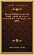 Pastoris Zu Kleinbautzen, Der Konigl. Grossbr. Societat Der Wissenschaften Zu Gottingen Corr. (1770)