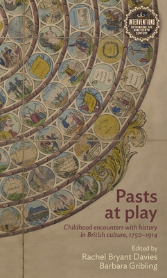 Pasts at Play: Childhood Encounters with History in British Culture, 1750-1914 - Davies, Rachel Bryant (Editor), and Gribling, Barbara (Editor)