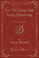 Pat McFree, the Irish Patentee: A Farce in One Act (Classic Reprint)