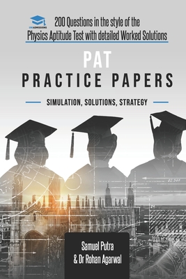 PAT Practice Papers: 200 Questions in the style of the Physics Aptitude Test with Detailed Worked Solutions - Agarwal, Rohan, and Putra, Samuel