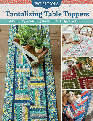Pat Sloan's Tantalizing Table Toppers: A Dozen Eye-Catching Quilts to Perk Up Your Home - Sloan, Pat