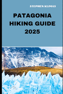 Patagonia Hiking Guide 2025: Step-by-Step to the Best Hiking Experiences of Patagonia in 2025