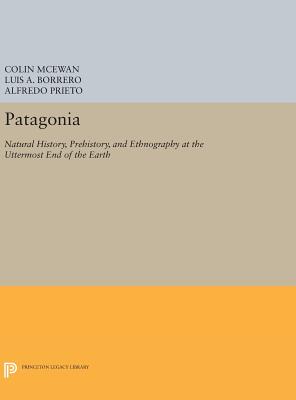 Patagonia: Natural History, Prehistory, and Ethnography at the Uttermost End of the Earth - McEwan, Colin (Editor), and Borrero, Luis A (Editor), and Prieto, Alfredo (Editor)