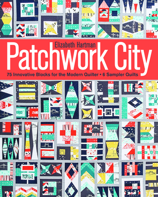 Patchwork City: 75 Innovative Blocks for the Modern Quilter + 6 Sampler Quilts - Hartman, Elizabeth