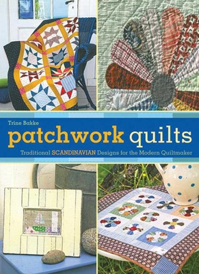 Patchwork Quilts: Traditional Scandinavian Designs for the Modern Quiltmaker - Bakke, Trine