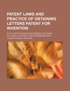 Patent Laws and Practice of Obtaining Letters Patent for Invention: In the United States and Foreign Countries, Including Copy-Right and Trademark Laws (Classic Reprint)