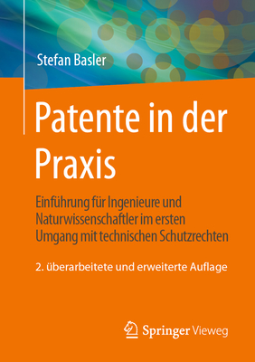 Patente in Der Praxis: Einf?hrung F?r Ingenieure Und Naturwissenschaftler Im Ersten Umgang Mit Technischen Schutzrechten - Basler, Stefan