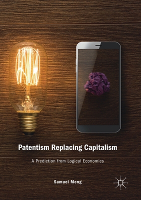 Patentism Replacing Capitalism: A Prediction from Logical Economics - Meng, Samuel