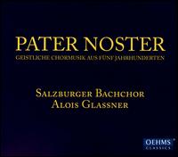Pater Noster: Geistliche Chormusik aus fnf Jahrhunderten - Salzburger Bachchor (choir, chorus); Alois Glassner (conductor)