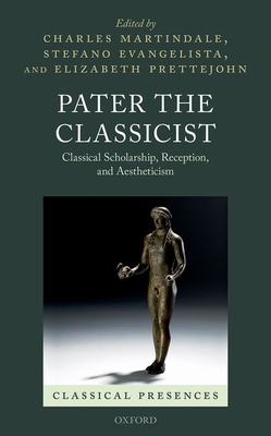 Pater the Classicist: Classical Scholarship, Reception, and Aestheticism - Martindale, Charles (Editor), and Evangelista, Stefano (Editor), and Prettejohn, Elizabeth (Editor)