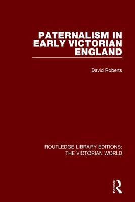 Paternalism in Early Victorian England - Roberts, David