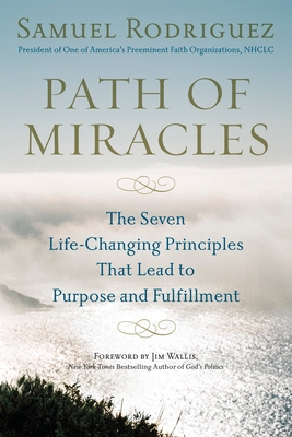 Path of Miracles: The Seven Life-Changing Principles that Lead to Purpose andFulfillment - Rodriguez, Samuel, and Wallis, Jim (Foreword by)