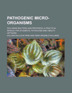 Pathogenic Micro-Organisms Including Bacteria and Protozoa: A Practical Manual for Students, Physicians and Health Officers (Classic Reprint)