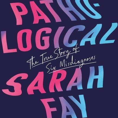 Pathological: The True Story of Six Misdiagnoses - Fay, Sarah, and Zackman, Gabra (Read by)