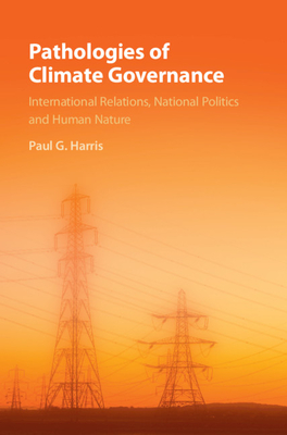 Pathologies of Climate Governance: International Relations, National Politics and Human Nature - Harris, Paul G