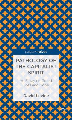 Pathology of the Capitalist Spirit: An Essay on Greed, Loss, and Hope - Levine, D