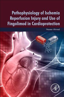 Pathophysiology of Ischemia Reperfusion Injury and Use of Fingolimod in Cardioprotection - Ahmed, Naseer