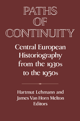 Paths of Continuity: Central European Historiography from the 1930s to the 1950s - Lehmann, Hartmut (Editor), and Melton, James Van Horn (Editor)
