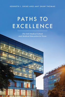 Paths to Excellence: The Dell Medical School and Medical Education in Texas - Shine, Kenneth I, and Shaw Thomas, Amy