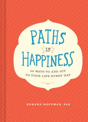 Paths to Happiness: 50 Ways to Add Joy to Your Life Every Day - Hoffman, Edward