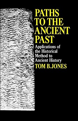 Paths to the Ancient Past: Applications of the Historical Method to Ancient History - Jones, Tom B
