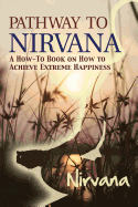 Pathway to Nirvana: A How-To Book on How to Achieve Extreme Happiness