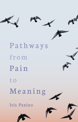 Pathways from Pain to Meaning: Short Thoughts on Pain in History and Personal Development - Paxino, Iris, and Hindes, Cynthia (Translated by)