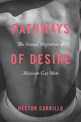 Pathways of Desire - The Sexual Migration of Mexican Gay Men - Carrillo, Hector