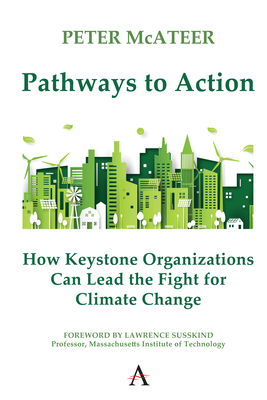 Pathways to Action: How Keystone Organizations Can Lead the Fight for Climate Change - McAteer, Peter, and Susskind, Larry (Foreword by)