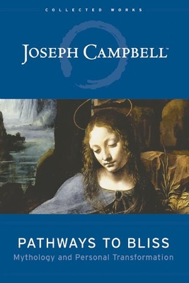Pathways to Bliss: Mythology and Personal Transformation - Campbell, Joseph